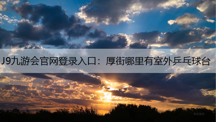 J9九游会官网登录入口：厚街哪里有室外乒乓球台