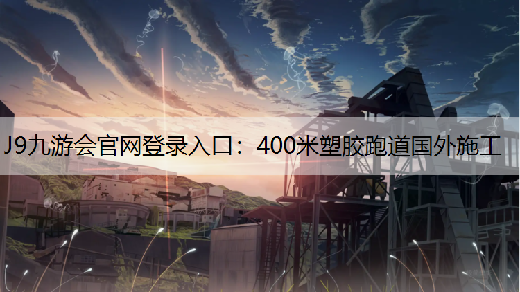 J9九游会官网登录入口：400米塑胶跑道国外施工